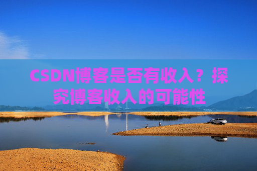 CSDN博客是否有收入？探究博客收入的可能性