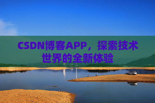 CSDN博客APP，探索技术世界的全新体验