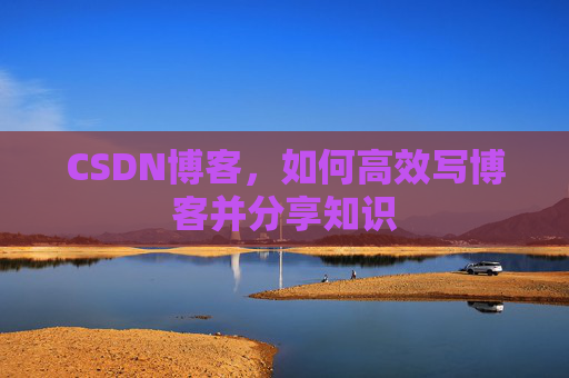 CSDN博客，如何高效写博客并分享知识