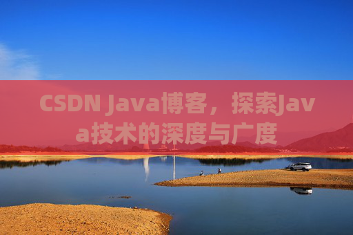 CSDN Java博客，探索Java技术的深度与广度